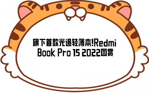 旗下首款光追轻薄本！Redmi Book Pro 15 2022图赏