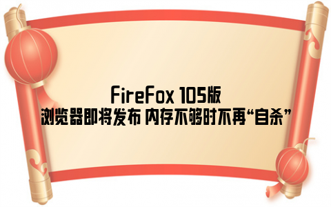 FireFox 105版浏览器即将发布 内存不够时不再“自杀”