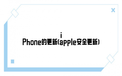 iPhone的更新(apple安全更新)