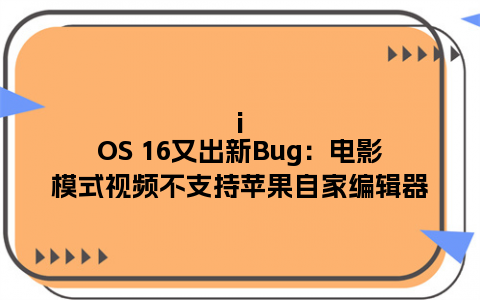 iOS 16又出新Bug：电影模式视频不支持苹果自家编辑器