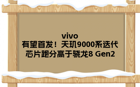 vivo有望首发！天玑9000系迭代芯片跑分高于骁龙8 Gen2