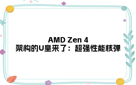 AMD Zen 4架构的U皇来了：超强性能核弹
