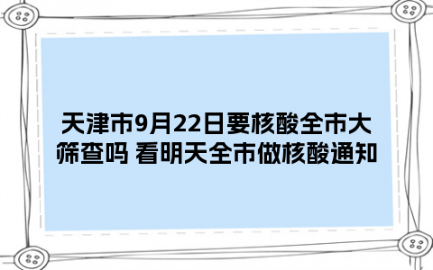 天津市9月22日要核酸全市大筛查吗 看明天全市做核酸通知