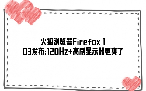火狐浏览器Firefox 103发布：120Hz+高刷显示器更爽了