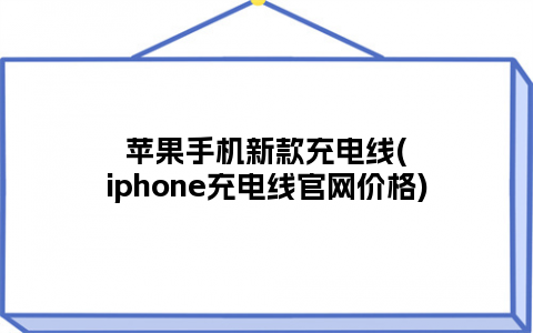 苹果手机新款充电线(iphone充电线官网价格)