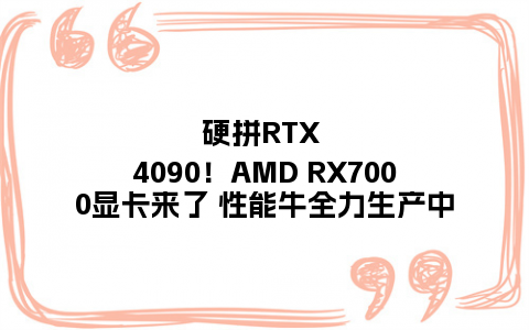 硬拼RTX 4090！AMD RX7000显卡来了 性能牛全力生产中