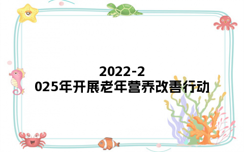 2022-2025年开展老年营养改善行动