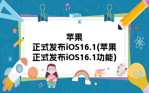 苹果正式发布iOS16.1(苹果正式发布iOS16.1功能)