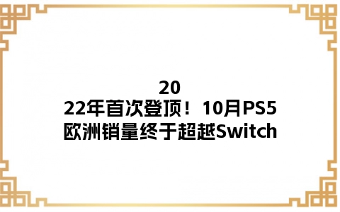 2022年首次登顶！10月PS5欧洲销量终于超越Switch