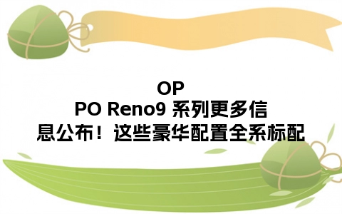 OPPO Reno9 系列更多信息公布！这些豪华配置全系标配