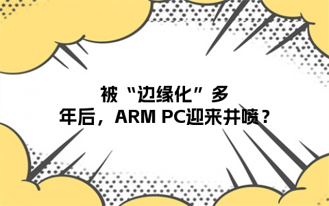 被“边缘化”多年后，ARM PC迎来井喷？