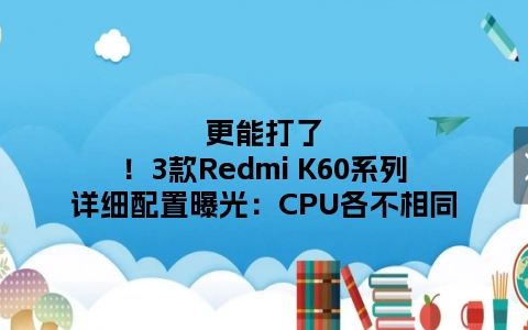 更能打了！3款Redmi K60系列详细配置曝光：CPU各不相同