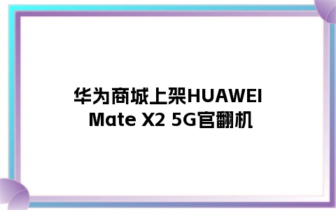 华为商城上架HUAWEI Mate X2 5G官翻机