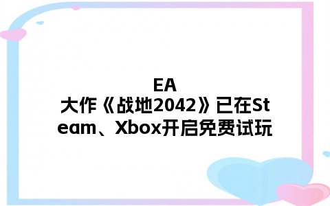EA大作《战地2042》已在Steam、Xbox开启免费试玩