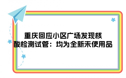 重庆回应小区广场发现核酸检测试管：均为全新未使用品