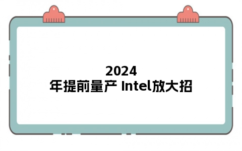 2024年提前量产 Intel放大招