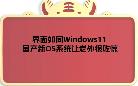 界面如同Windows11 国产新OS系统让老外很吃惊