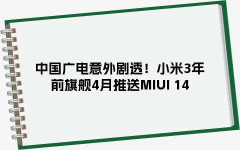中国广电意外剧透！小米3年前旗舰4月推送MIUI 14