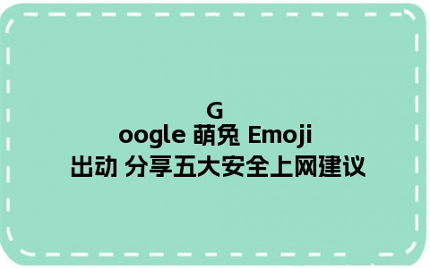 Google 萌兔 Emoji 出动 分享五大安全上网建议