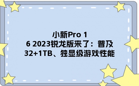 小新Pro 16 2023锐龙版来了：普及32+1TB、独显级游戏性能