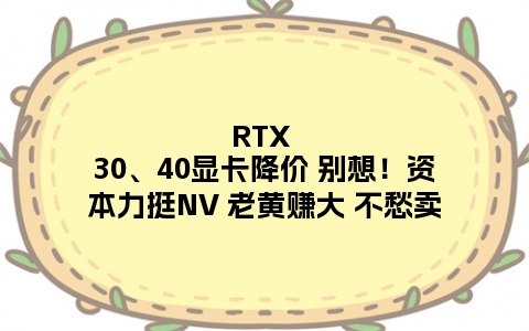 RTX 30、40显卡降价 别想！资本力挺NV 老黄赚大 不愁卖