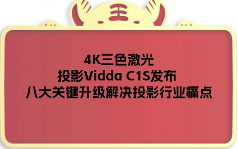 4K三色激光投影Vidda C1S发布 八大关键升级解决投影行业痛点
