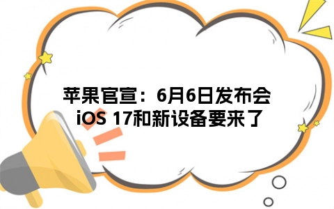苹果官宣：6月6日发布会 iOS 17和新设备要来了