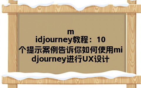 midjourney教程：10个提示案例告诉你如何使用midjourney进行UX设计