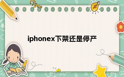 iphonex下架还是停产