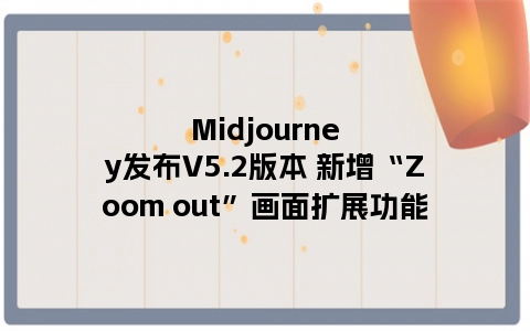 Midjourney发布V5.2版本 新增“Zoom out”画面扩展功能