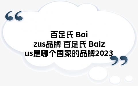 百足氏 Baizus品牌 百足氏 Baizus是哪个国家的品牌2023