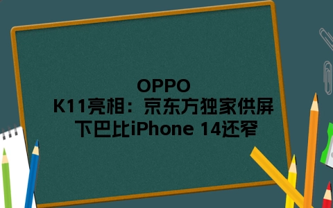 OPPO K11亮相：京东方独家供屏 下巴比iPhone 14还窄