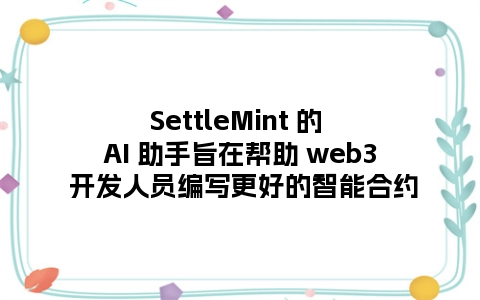 SettleMint 的 AI 助手旨在帮助 web3 开发人员编写更好的智能合约