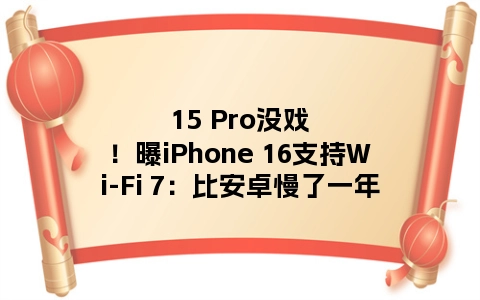 15 Pro没戏！曝iPhone 16支持Wi-Fi 7：比安卓慢了一年