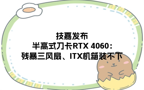 技嘉发布半高式刀卡RTX 4060：残暴三风扇、ITX机箱装不下
