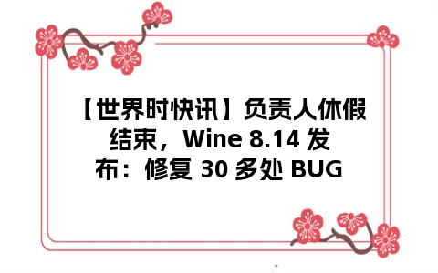 【世界时快讯】负责人休假结束，Wine 8.14 发布：修复 30 多处 BUG