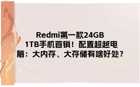 Redmi第一款24GB 1TB手机首销！配置超越电脑：大内存、大存储有啥好处？