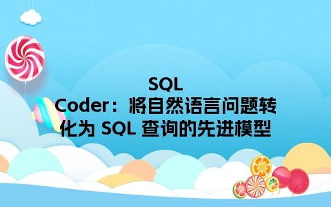 SQLCoder：将自然语言问题转化为 SQL 查询的先进模型