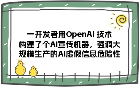 一开发者用OpenAI 技术构建了个AI宣传机器，强调大规模生产的AI虚假信息危险性