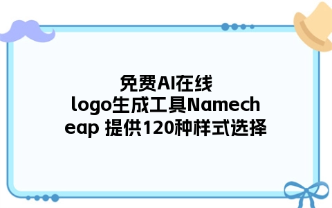 免费AI在线logo生成工具Namecheap 提供120种样式选择