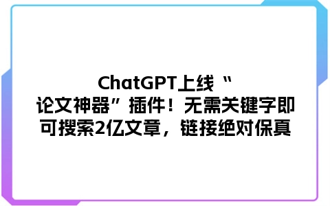 ChatGPT上线“论文神器”插件！无需关键字即可搜索2亿文章，链接绝对保真