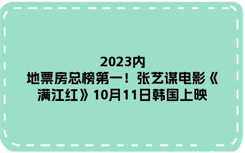 2023内地票房总榜第一！张艺谋电影《满江红》10月11日韩国上映