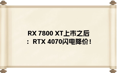 RX 7800 XT上市之后：RTX 4070闪电降价！