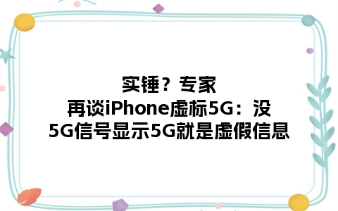 实锤？专家再谈iPhone虚标5G：没5G信号显示5G就是虚假信息