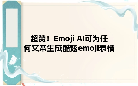 超赞！Emoji AI可为任何文本生成酷炫emoji表情