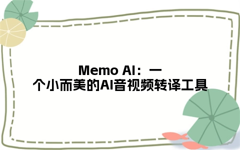 Memo AI：一个小而美的AI音视频转译工具
