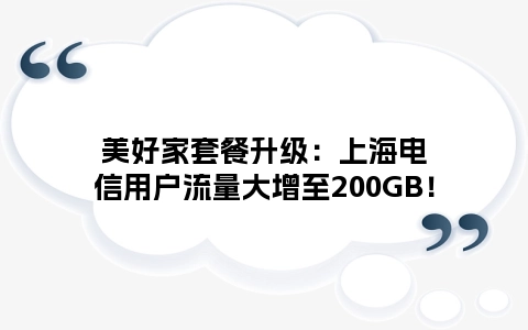 美好家套餐升级：上海电信用户流量大增至200GB！