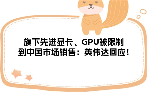 旗下先进显卡、GPU被限制到中国市场销售：英伟达回应！