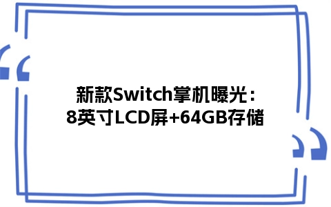 新款Switch掌机曝光：8英寸LCD屏+64GB存储