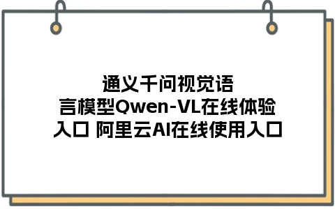 通义千问视觉语言模型Qwen-VL在线体验入口 阿里云AI在线使用入口
